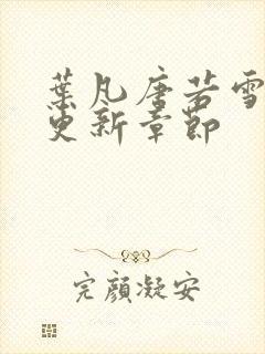 叶凡唐若雪刚刚更新章节