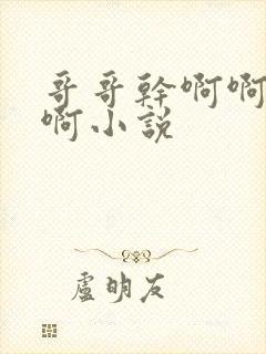 哥哥干啊啊啊啊啊小说