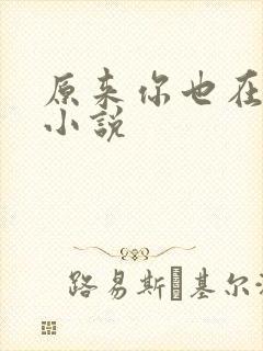 原来你也在这里小说