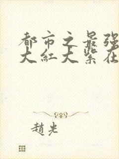 都市之最强狂兵大红大紫在线