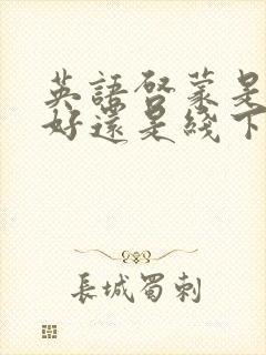 英语启蒙是线上好还是线下好