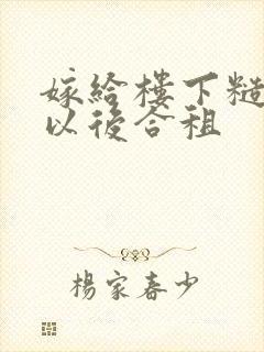 嫁给楼下糙汉后以后合租