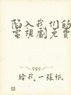 陷入我们的热恋电视剧免费观看刘浩存王安宇