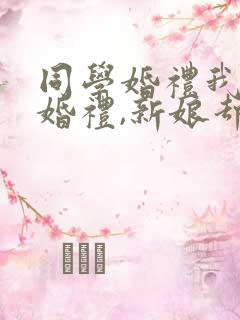 同学婚礼我参加婚礼,新娘却是我老婆