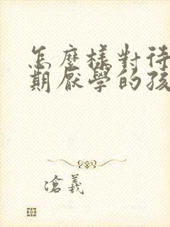 怎么样对待叛逆期厌学的孩子