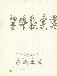 神魂武帝漫画免费下拉式六漫画6漫画六漫画