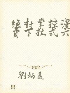 绝对掌控漫画免费下拉式六漫画