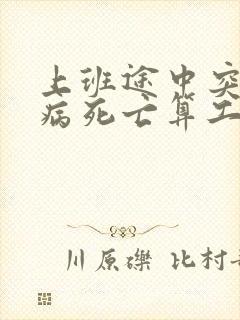 上班途中突发疾病死亡算工伤吗?