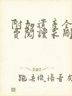 附加遗产全文免费阅读未删减笔趣阁