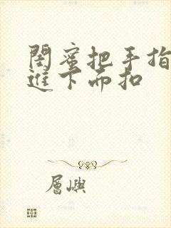 闺蜜把手指伸我进下面扣