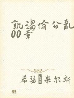 饥渴偷公乱第400章