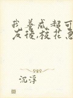 我养成超可爱女友后,校花急哭了