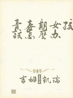 青春期女孩叛逆该怎么办