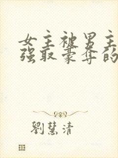 女主被男主轮流强取豪夺的小说