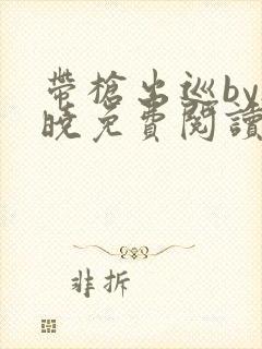 带枪出巡by欲晓免费阅读笔趣阁小说