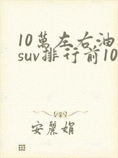 10万左右油车suv排行前10名