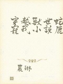穿越兽世蛇夫超宠我小说鹿灵