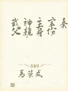 武神主宰秦尘的父亲身份