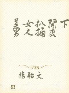 美女扒开下面让男人捅爽