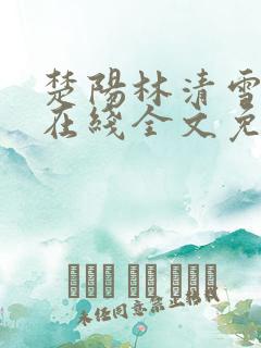 楚阳林清雪小说在线全文免费阅读