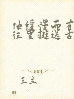 他缓慢而有力的往里挺送古言