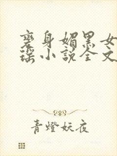 变身媚黑女王黄瑶小说全文免费阅读