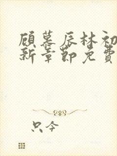 顾慕辰林初荔最新章节免费阅读全文