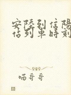 安陆到信阳火车站列车时刻表