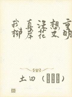 我真没想重生啊柳岸花又明全文下载