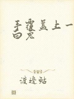 手覆盖上一对大白兔