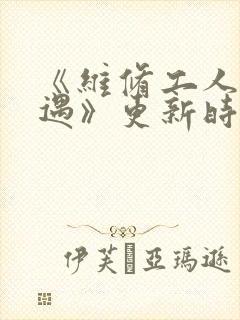 《维修工人的绝遇》更新时间