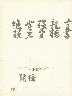 绝世强龙有声小说免费听书