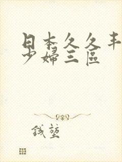 日本久久丰满的少妇三区