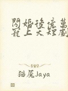 闪婚后亿万老公宠上天短剧免费观看