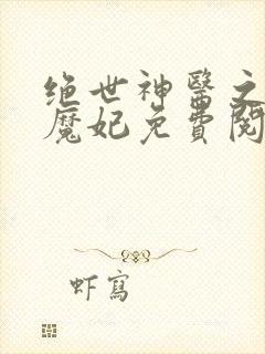 绝世神医之逆天魔妃免费阅读