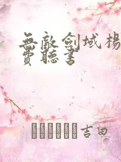 无敌剑域杨叶免费听书