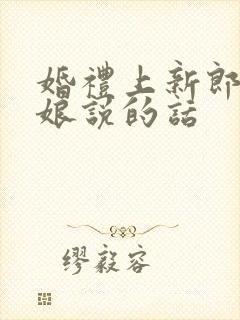 婚礼上新郎对新娘说的话