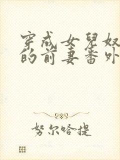 穿成女儿奴大佬的前妻番外