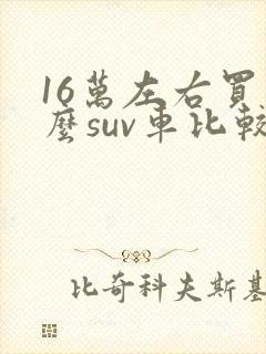 16万左右买什么suv车比较好
