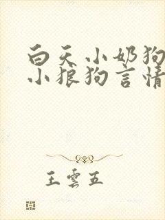 白天小奶狗晚上小狼狗言情