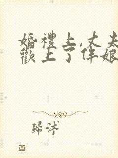 婚礼上,丈夫喜欢上了伴娘