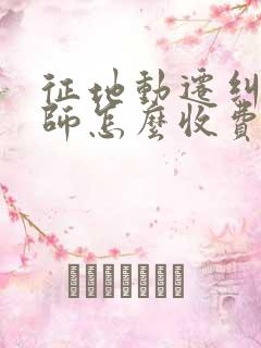 征地动迁纠纷律师怎么收费