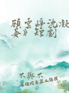 顾云峥沈凝《纳妾》短剧