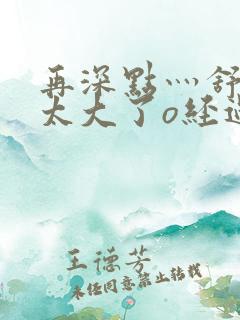 再深点灬舒服灬太大了o经过