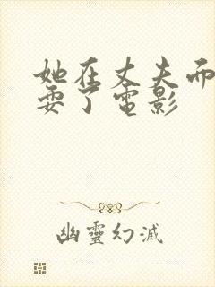 她在丈夫面前被耍了电影