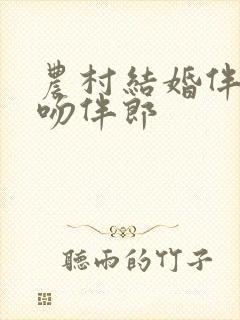 农村结婚伴娘舌吻伴郎