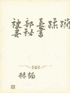 被部长蹂躏的人妻秘书