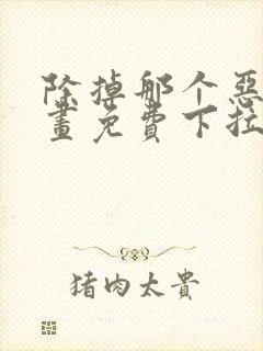 除掉那个恶女漫画免费下拉式漫画