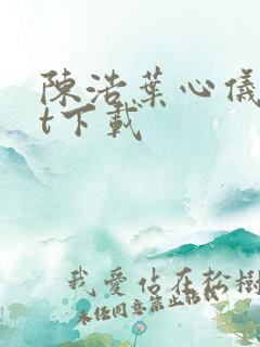 陈浩叶心仪txt下载