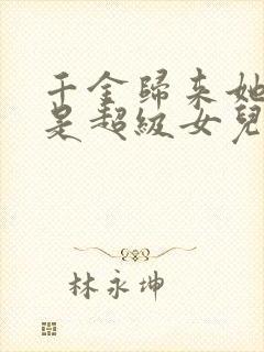 千金归来她亲爹是超级女儿奴免费阅读